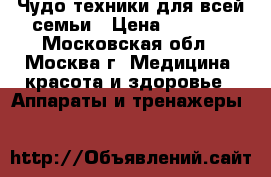 Чудо техники для всей семьи › Цена ­ 9 999 - Московская обл., Москва г. Медицина, красота и здоровье » Аппараты и тренажеры   